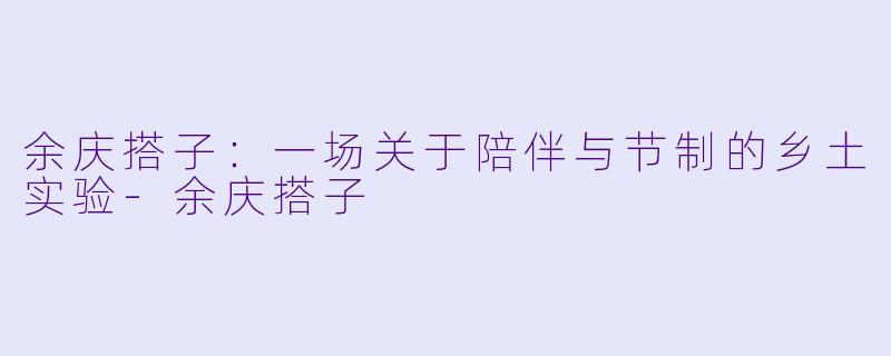 余庆搭子:一场关于陪伴与节制的乡土实验-余庆搭子