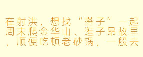 在射洪，想找“搭子”一起周末爬金华山、逛子昂故里，顺便吃顿老砂锅，一般去哪找靠谱的本地搭子？