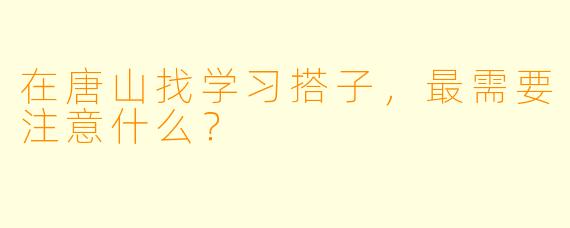在唐山找学习搭子，最需要注意什么？