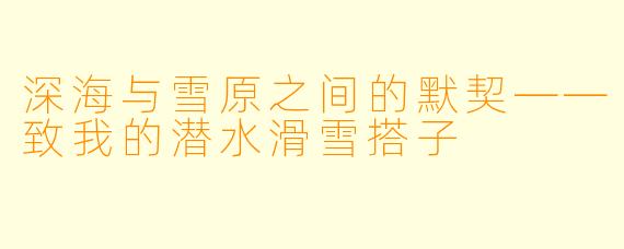 深海与雪原之间的默契——致我的潜水滑雪搭子