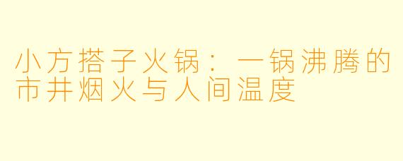 小方搭子火锅:一锅沸腾的市井烟火与人间温度