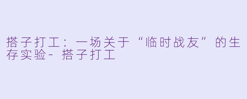 搭子打工：一场关于“临时战友”的生存实验