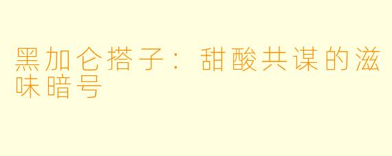 黑加仑搭子:甜酸共谋的滋味暗号