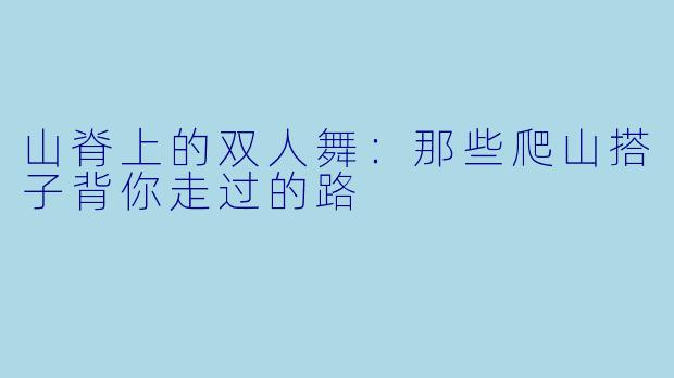山脊上的双人舞：那些爬山搭子背你走过的路