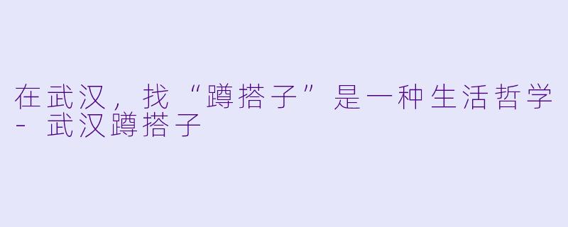在武汉，找“蹲搭子”是一种生活哲学-武汉蹲搭子
