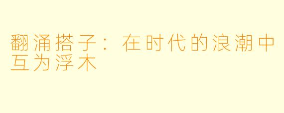 翻涌搭子:在时代的浪潮中互为浮木