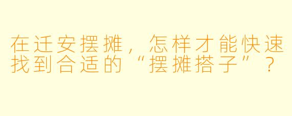 在迁安摆摊,怎样才能快速找到合适的“摆摊搭子”?