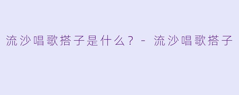 流沙唱歌搭子是什么？-流沙唱歌搭子