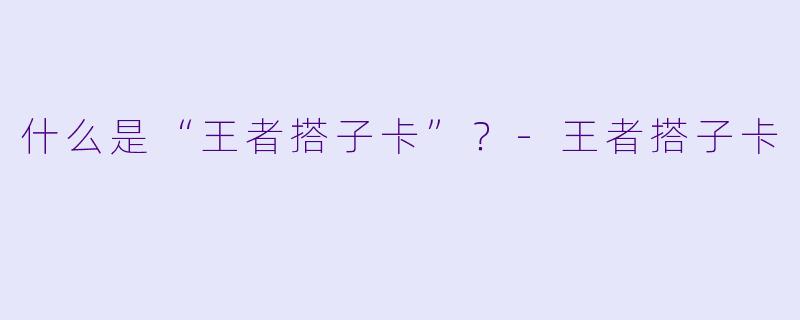 什么是“王者搭子卡”？-王者搭子卡