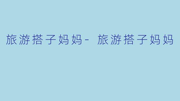 旅游搭子妈妈-旅游搭子妈妈