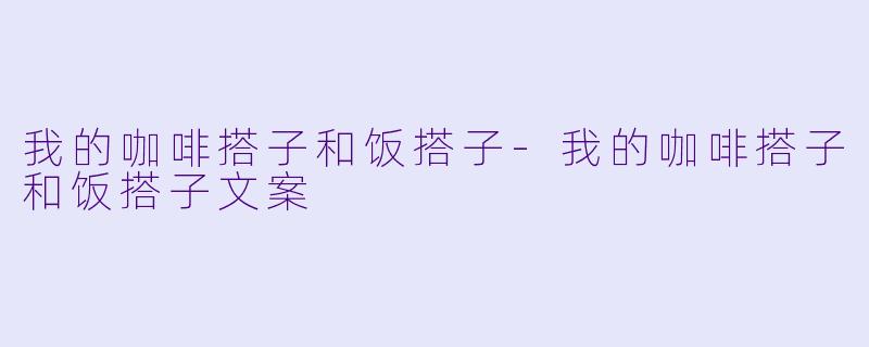 我的咖啡搭子和饭搭子-我的咖啡搭子和饭搭子文案