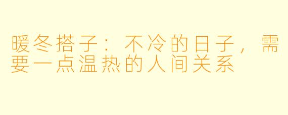 暖冬搭子:不冷的日子,需要一点温热的人间关系