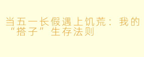 当五一长假遇上饥荒:我的“搭子”生存法则