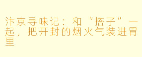 汴京寻味记:和“搭子”一起,把开封的烟火气装进胃里