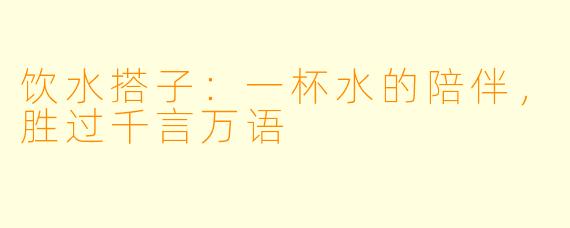 饮水搭子:一杯水的陪伴,胜过千言万语