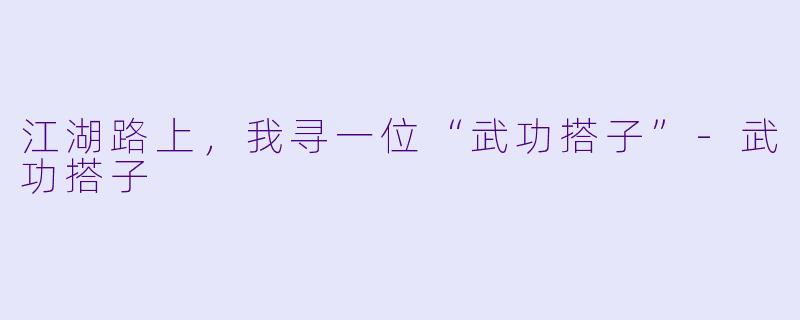 江湖路上，我寻一位“武功搭子”