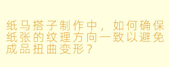 纸马搭子制作中,如何确保纸张的纹理方向一致以避免成品扭曲变形?