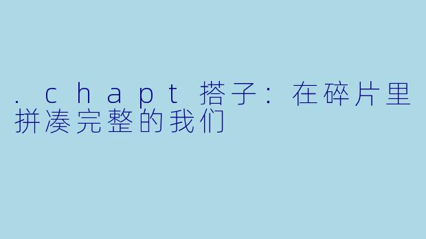 .chapt搭子：在碎片里拼凑完整的我们