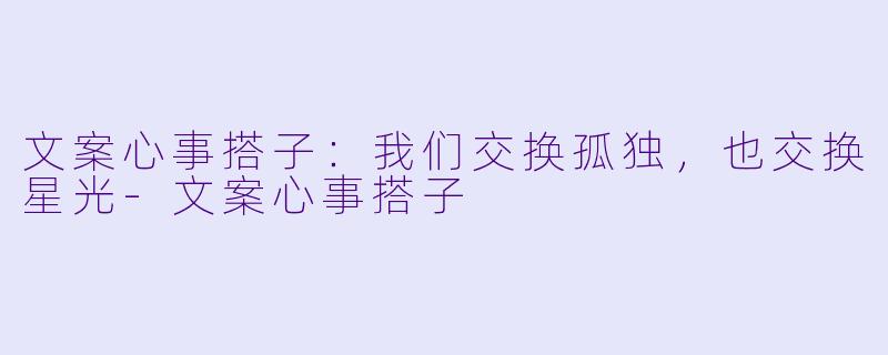 文案心事搭子:我们交换孤独,也交换星光-文案心事搭子