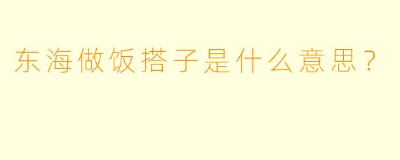 东海做饭搭子是什么意思？