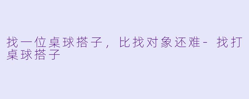 找一位桌球搭子,比找对象还难-找打桌球搭子