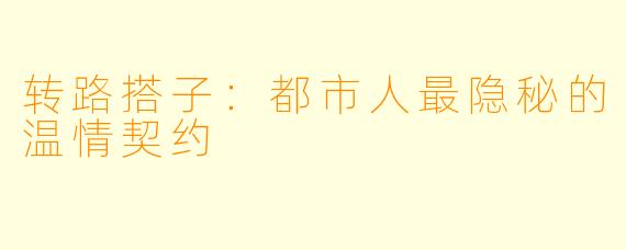 转路搭子:都市人最隐秘的温情契约
