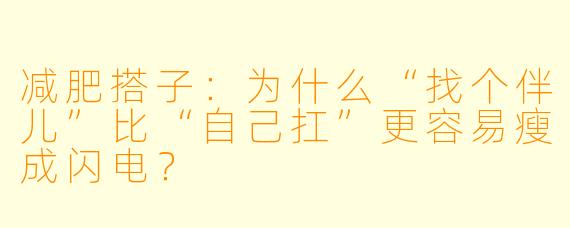减肥搭子：为什么“找个伴儿”比“自己扛”更容易瘦成闪电？