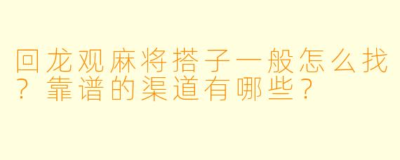回龙观麻将搭子一般怎么找?靠谱的渠道有哪些?