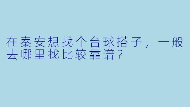 在秦安想找个台球搭子,一般去哪里找比较靠谱?