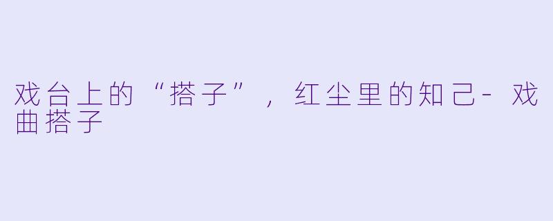 戏台上的“搭子”，红尘里的知己-戏曲搭子