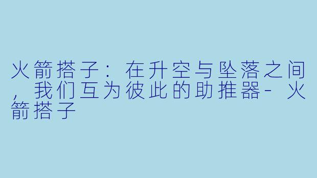 火箭搭子：在升空与坠落之间，我们互为彼此的助推器-火箭搭子