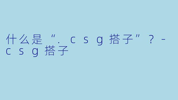 什么是“.csg搭子”？-csg搭子