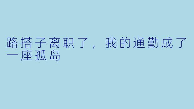 路搭子离职了,我的通勤成了一座孤岛