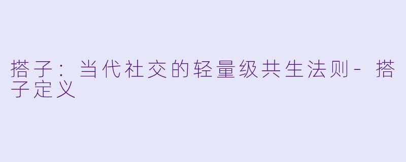 搭子：当代社交的轻量级共生法则-搭子定义