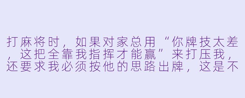 打麻将时,如果对家总用“你牌技太差,这把全靠我指挥才能赢”来打压我,还要求我必须按他的思路出牌,这是不是PUA?-麻将搭子pua