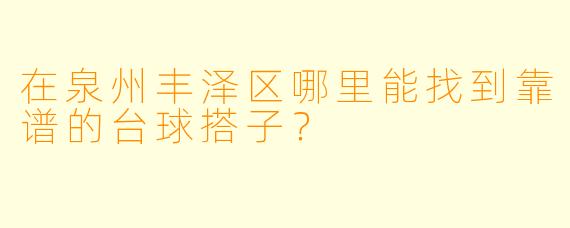 在泉州丰泽区哪里能找到靠谱的台球搭子？