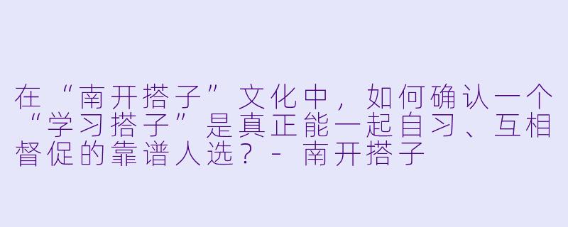 在“南开搭子”文化中，如何确认一个“学习搭子”是真正能一起自习、互相督促的靠谱人选？