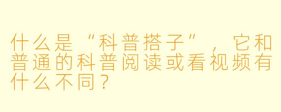 什么是“科普搭子”,它和普通的科普阅读或看视频有什么不同?