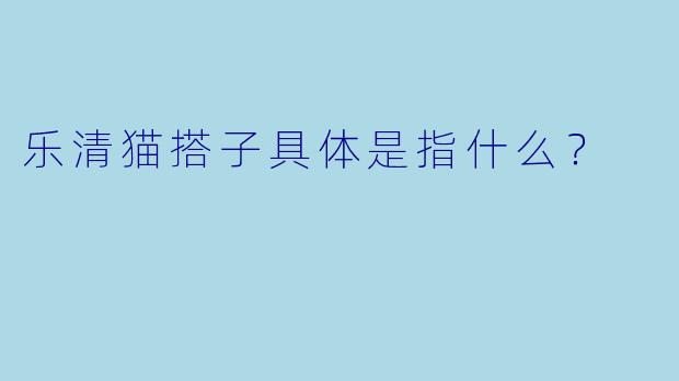 乐清猫搭子具体是指什么？