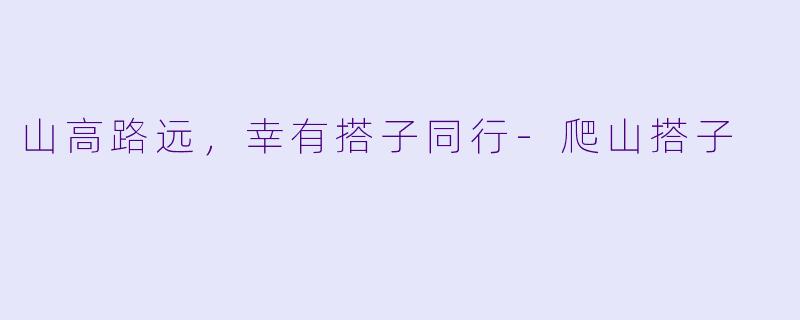 山高路远,幸有搭子同行-爬山搭子