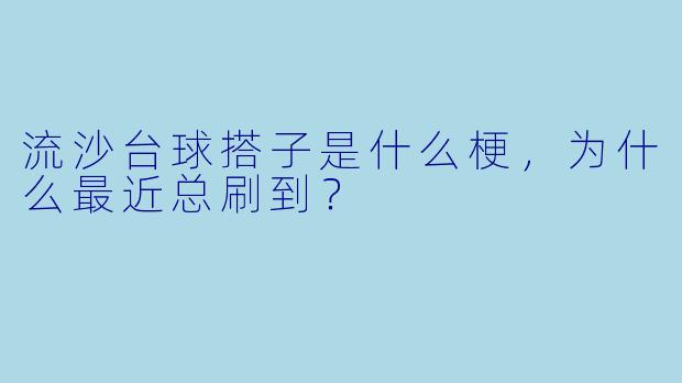 流沙台球搭子是什么梗,为什么最近总刷到?