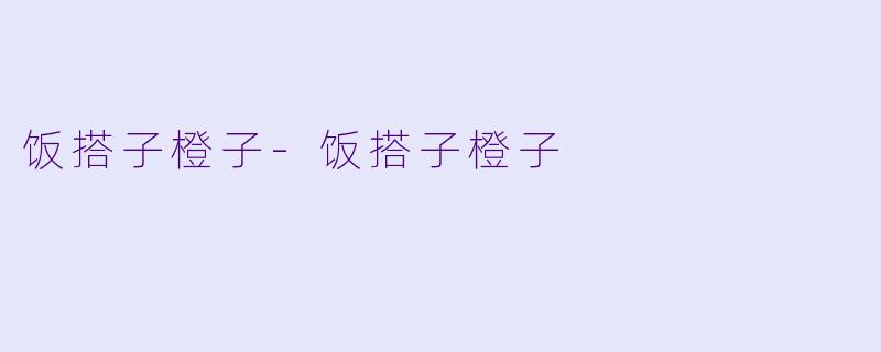 饭搭子橙子-饭搭子橙子