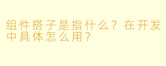 组件搭子是指什么?在开发中具体怎么用?