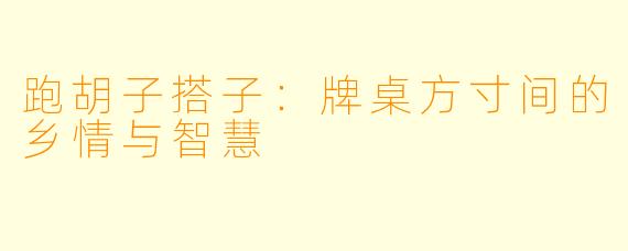 跑胡子搭子：牌桌方寸间的乡情与智慧