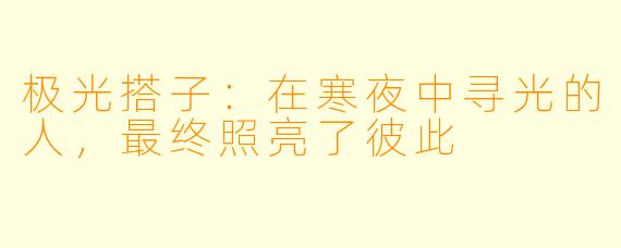 极光搭子:在寒夜中寻光的人,最终照亮了彼此