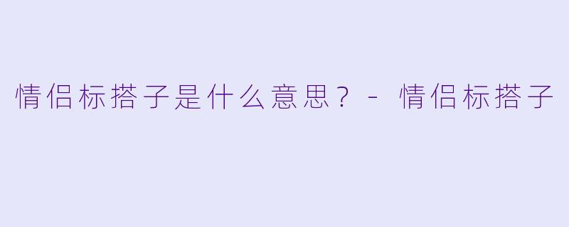 情侣标搭子是什么意思？-情侣标搭子