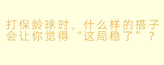 打保龄球时，什么样的搭子会让你觉得“这局稳了”？