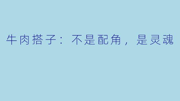 牛肉搭子:不是配角,是灵魂