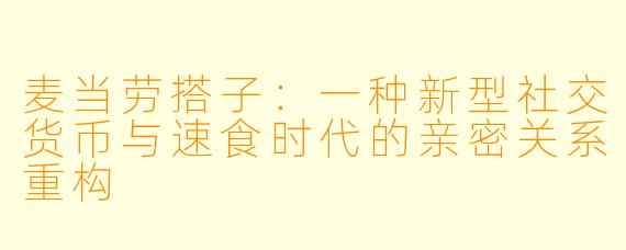 麦当劳搭子:一种新型社交货币与速食时代的亲密关系重构