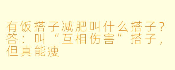 有饭搭子减肥叫什么搭子？答：叫“互相伤害”搭子，但真能瘦